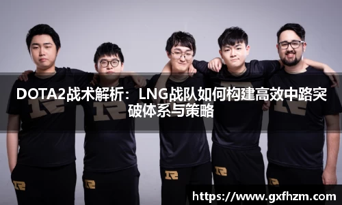 DOTA2战术解析:LNG战队如何构建高效中路突破体系与策略