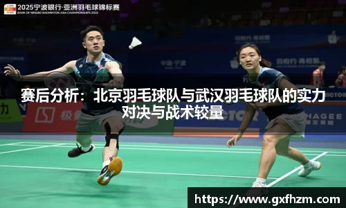 赛后分析:北京羽毛球队与武汉羽毛球队的实力对决与战术较量